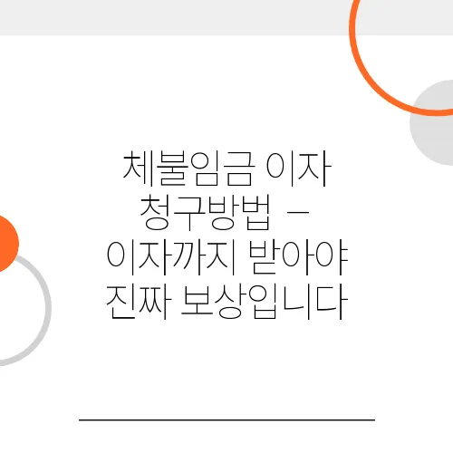 체불임금 이자 청구방법 – 이자까지 받아야 진짜 보상입니다