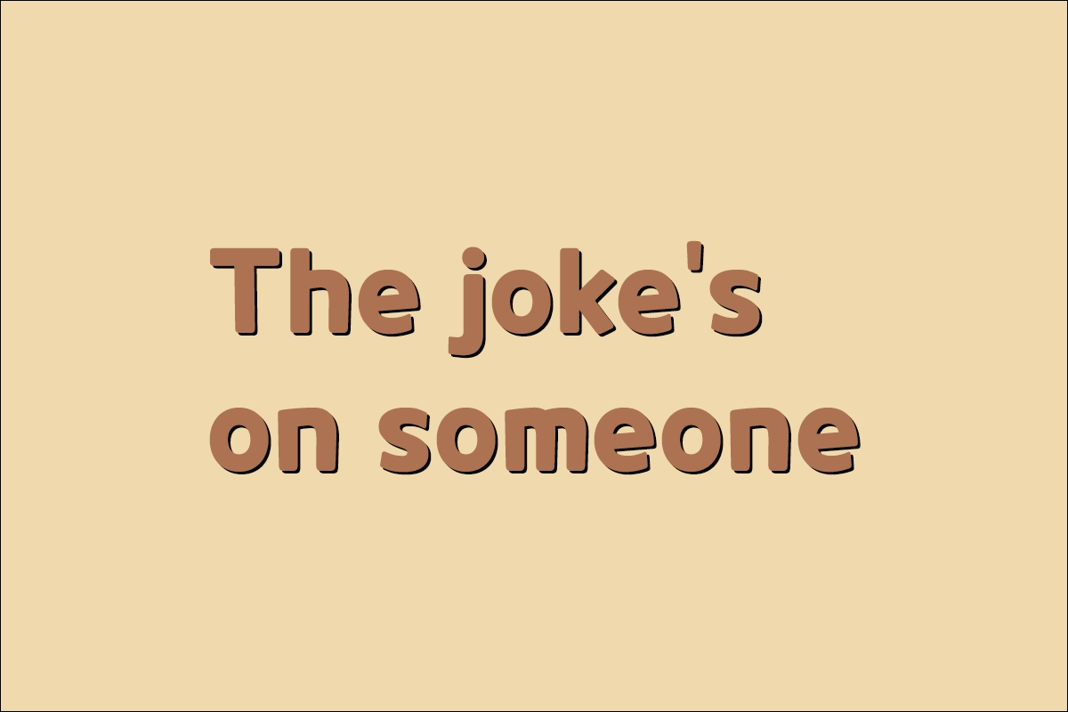 The joke's on someone 뜻