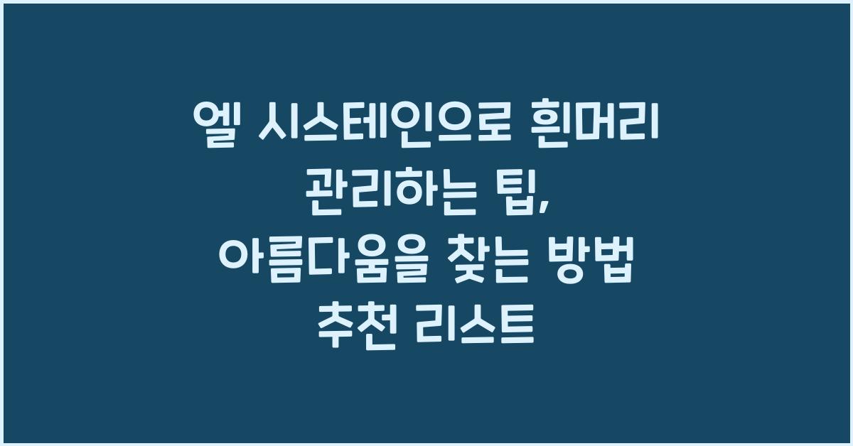 엘 시스테인으로 흰머리 관리하는 팁, 아름다움을 찾는 방법!  