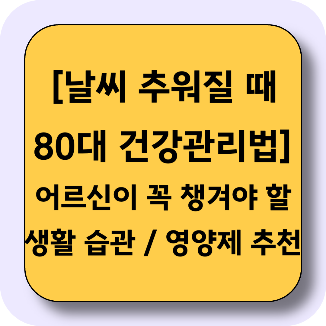 [날씨 추워질 때 80대 건강관리법] 어르신이 꼭 챙겨야 할 생활 습관과 영양제 추천