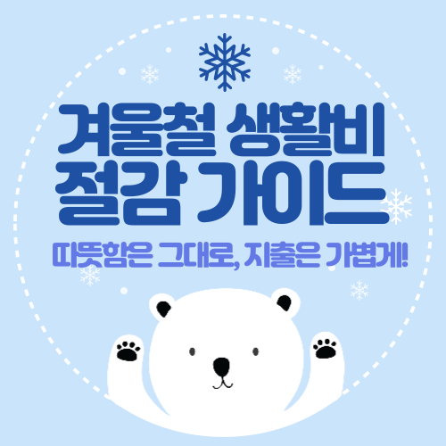 ❄️ 겨울철 생활비 절감 가이드 — 따뜻함은 그대로, 지출은 가볍게!