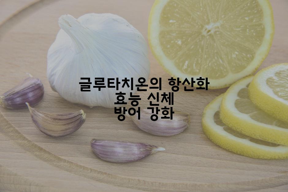 글루타치온의 항산화 효능 신체 방어 강화