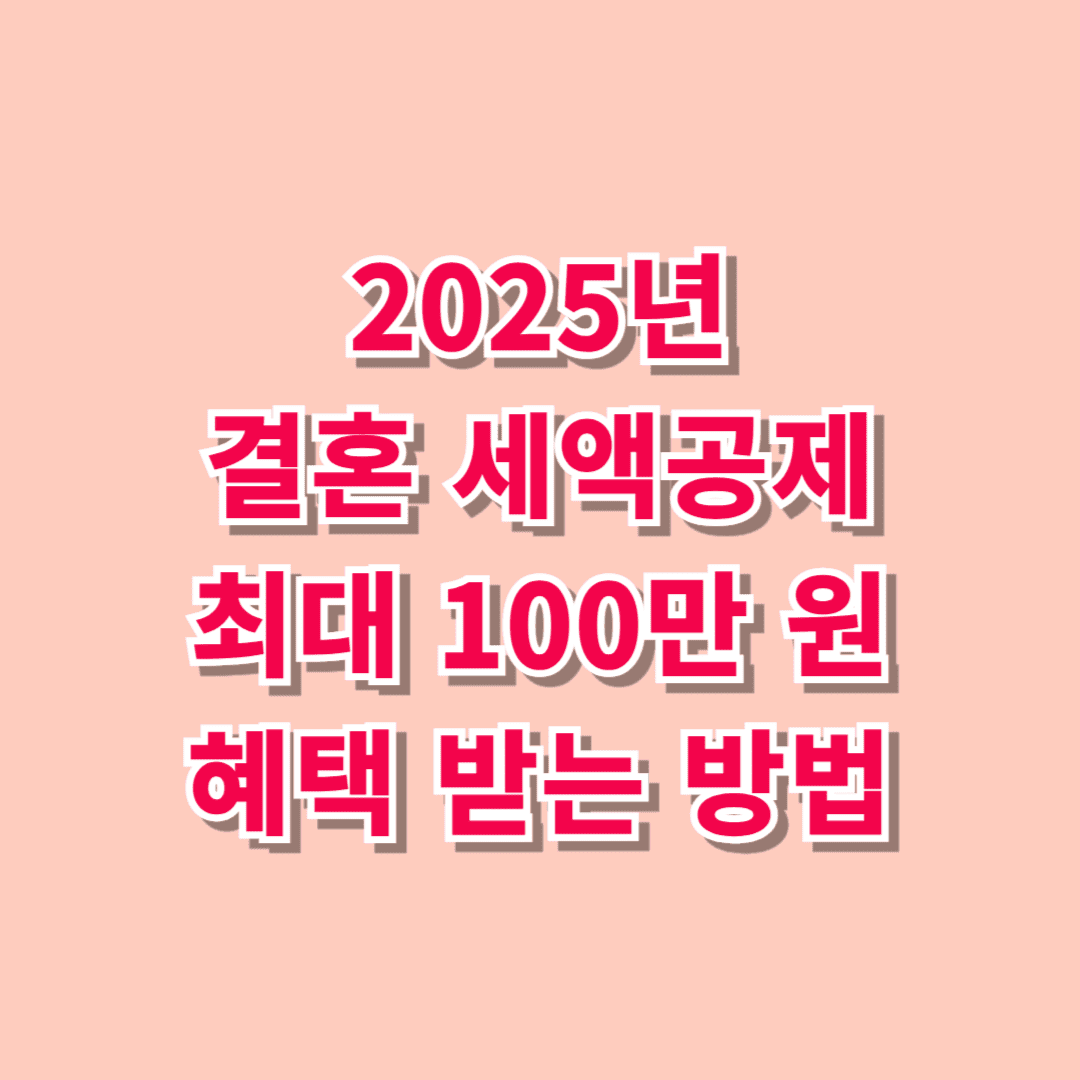 2025년 결혼 세액공제, 최대 100만 원 혜택 받는 방법