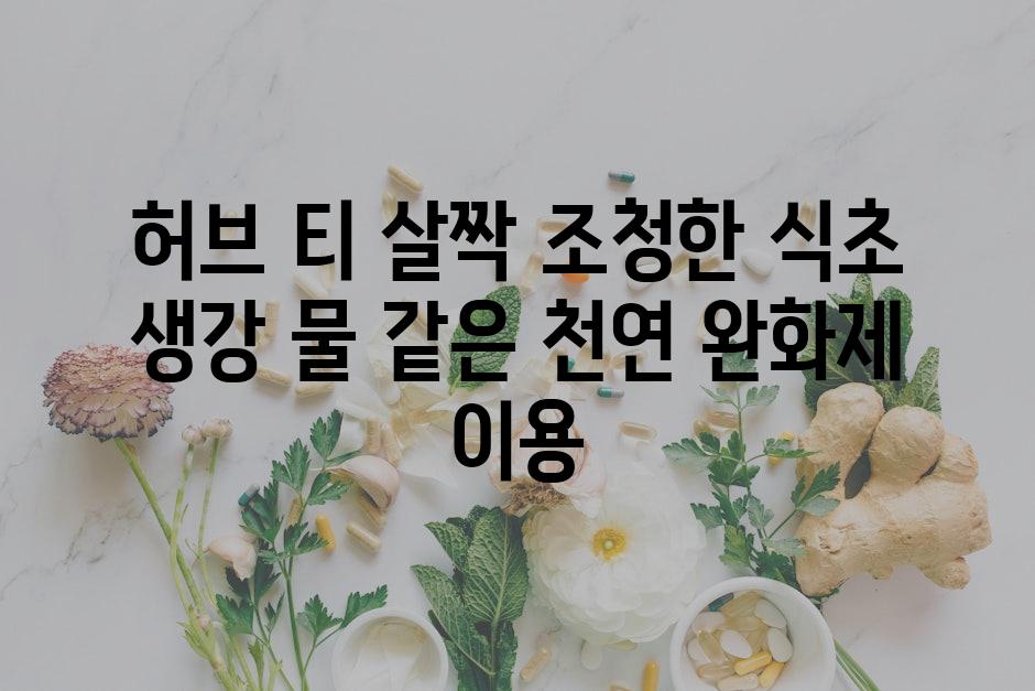 허브 티 살짝 조청한 식초 생강 물 같은 천연 완화제 이용