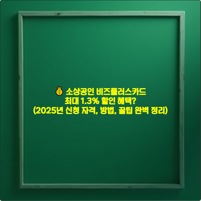 💰 소상공인 비즈플러스카드: 최대 1.3% 할인 혜택? (2025년 신청 자격, 방법, 꿀팁 완벽 정리)