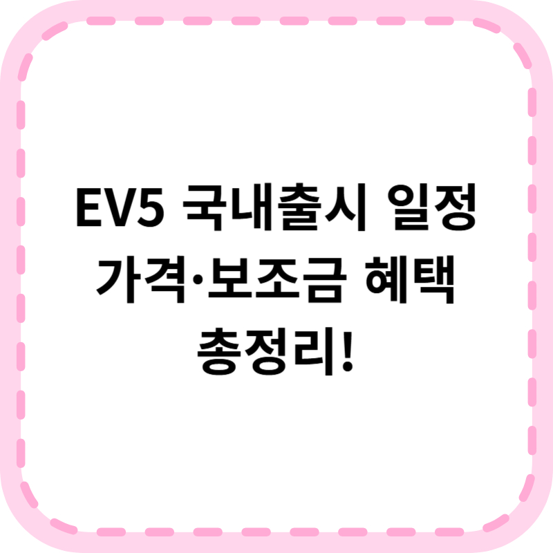 EV5 국내출시 가격 및 사전예약 총정리 (2025 최신 정보)