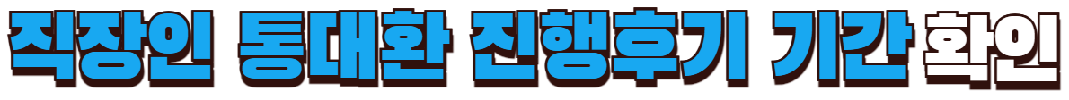 직장인 통대환 진행후기 기간 확인