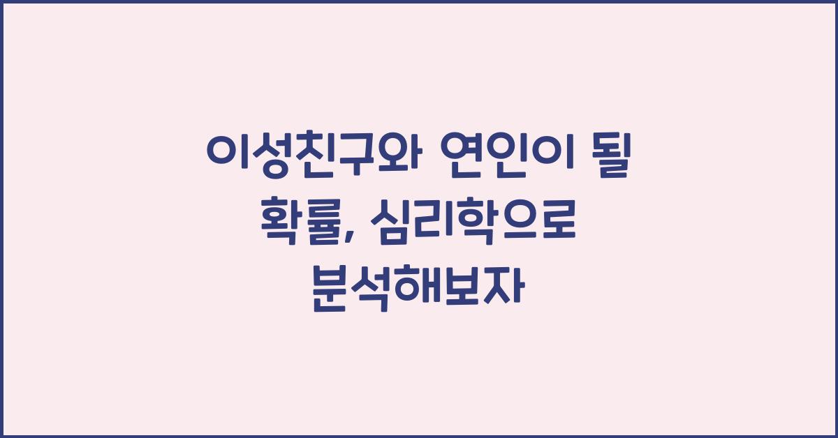 이성친구와 연인이 될 확률, 심리학으로 분석해보자