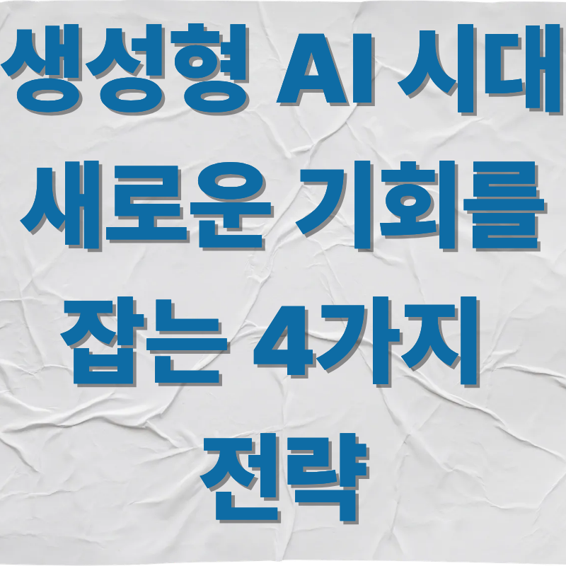 생성형 AI 시대, 새로운 기회를 잡는 4가지 전략