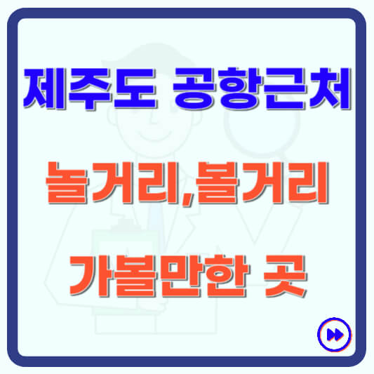 제주공항 근처 놀거리 볼거리 가볼만한곳