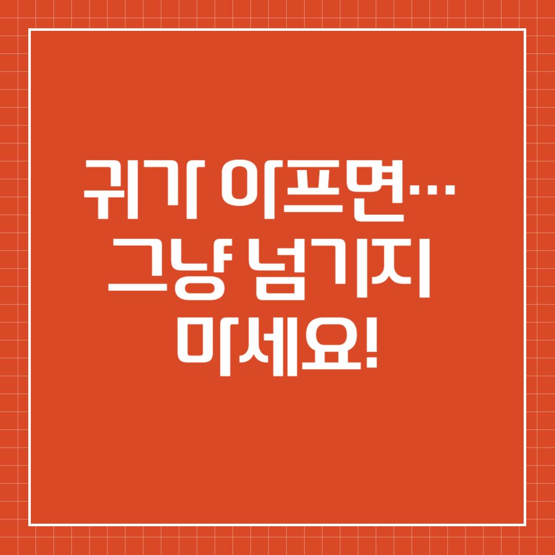 귀가 아프면… 그냥 넘기지 마세요!