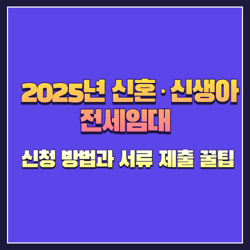 2025년 신혼·신생아 전세임대 수시모집 신청 방법과 서류 제출 꿀팁