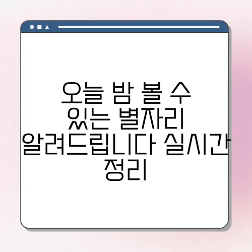 오늘 밤 볼 수 있는 별자리 알려드립니다 실시간 정리