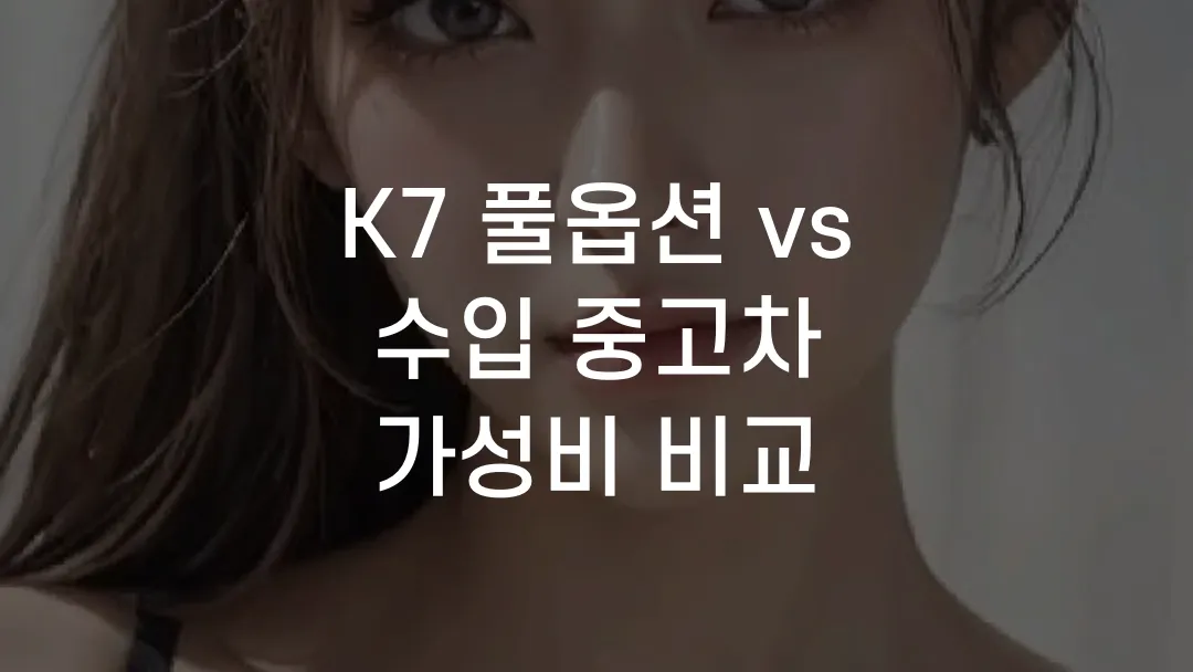 K7 풀옵션 vs 수입 중고차 가성비 비교