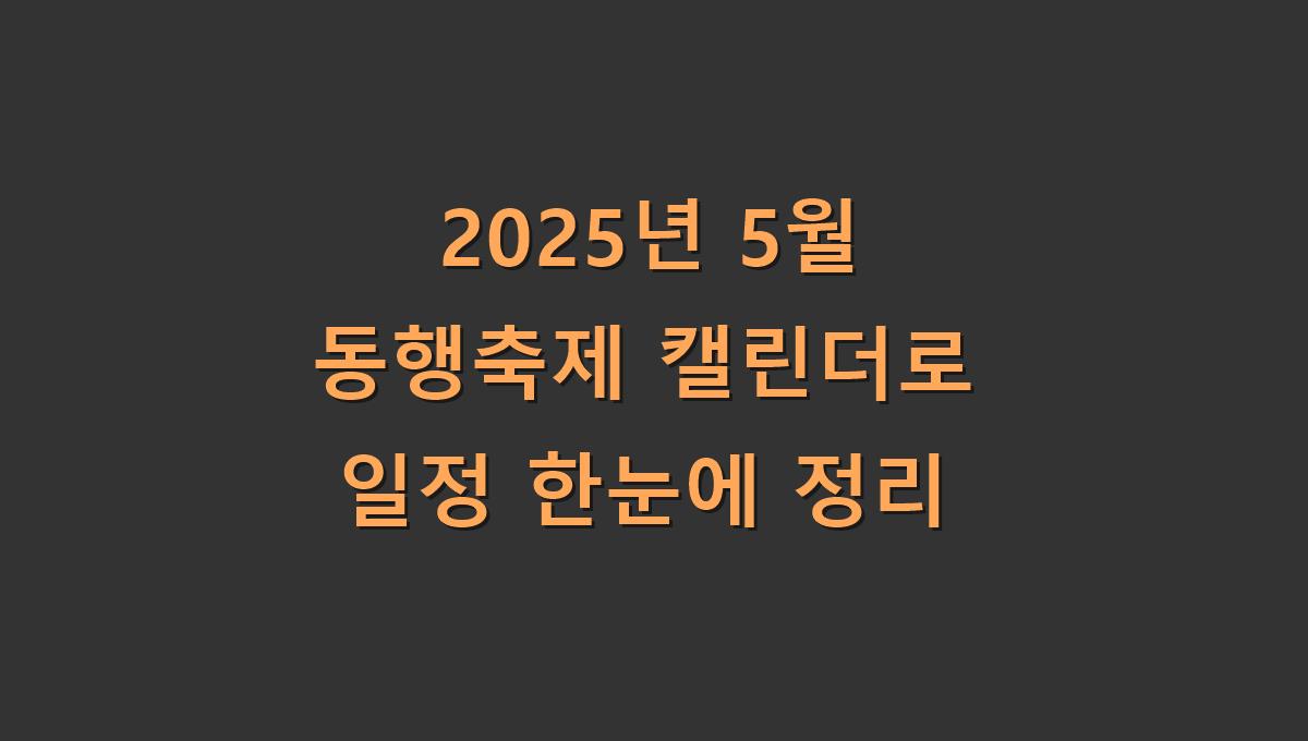 2025년 5월 동행축제 캘린더로 일정 한눈에 정리