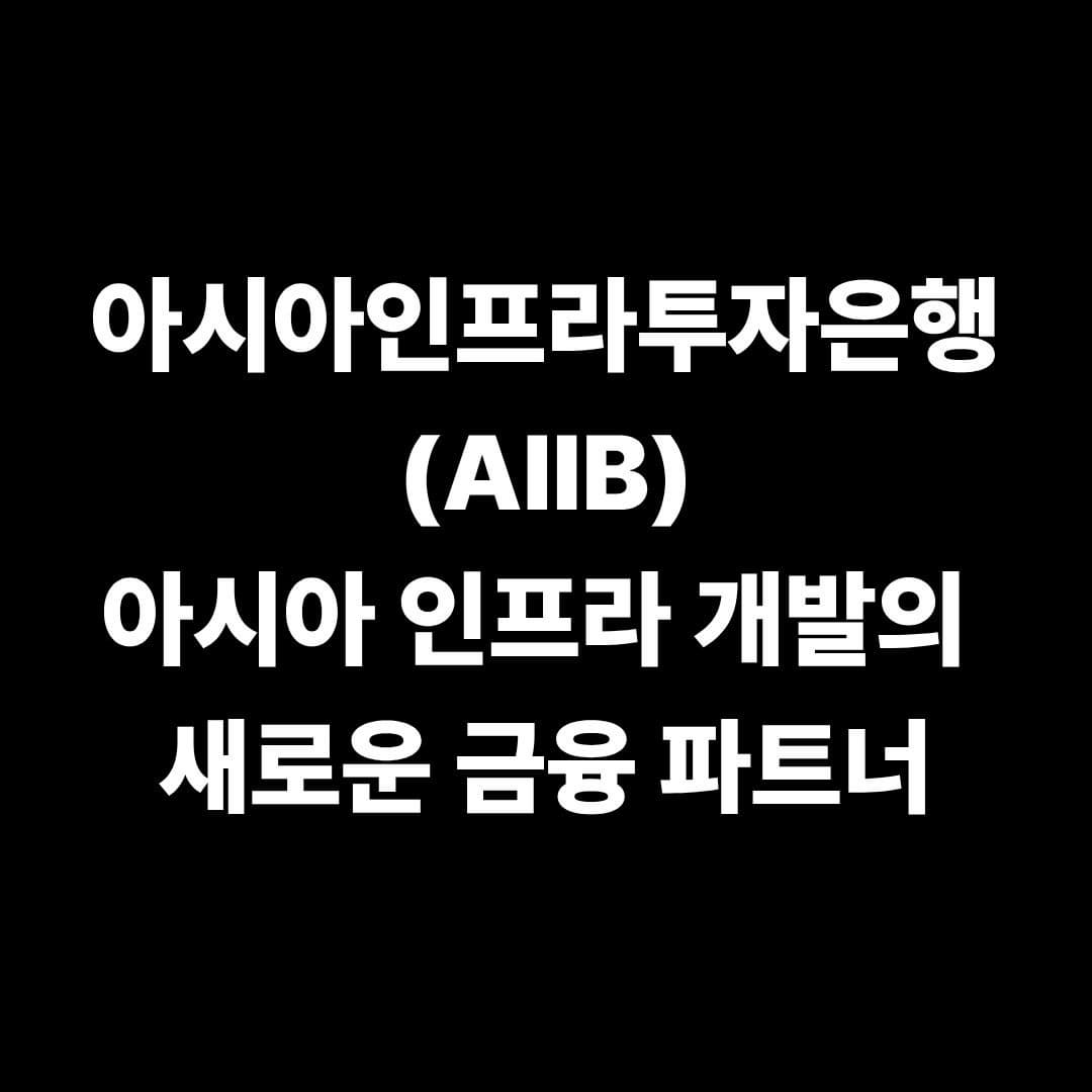 아시아인프라투자은행(AIIB): 아시아 인프라 개발의 새로운 금융 파트너