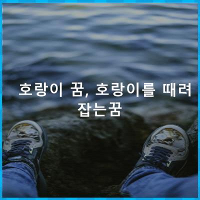 호랑이 꿈, 호랑이를 때려 잡는꿈 - 관련 꿈해몽 총정리 - 호랑이 꿈, 호랑이를 때려 잡는꿈 상황별 모음 호랑이 꿈, 호랑이를 때려 잡는꿈 - 관련 꿈해몽 총정리 - 호랑이 꿈, 호랑이를 때려 잡는꿈 상황별 모음