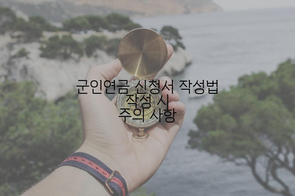 군인연금 신청서 작성법 작성 시 주의 사항