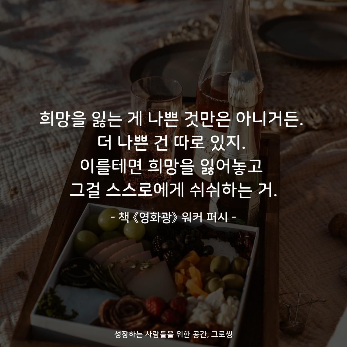 희망을 잃는 게 나쁜 것만은 아니거든.
더 나쁜 건 따로 있지.
이를테면 희망을 잃어놓고
그걸 스스로에게 쉬쉬하는 거.