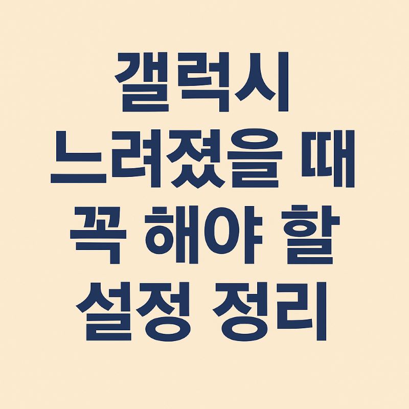 갤럭시 느려졌을 때 꼭 해야 할 설정 정리
