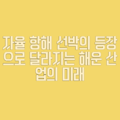 자율 항해 선박의 등장으로 달라지는 해운 산업의 미래