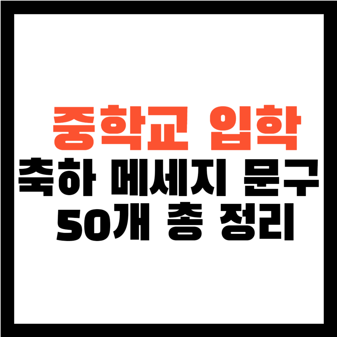 입학 축하 문구 - 입학 축하 메세지 - 중학교 입학 축하메세지