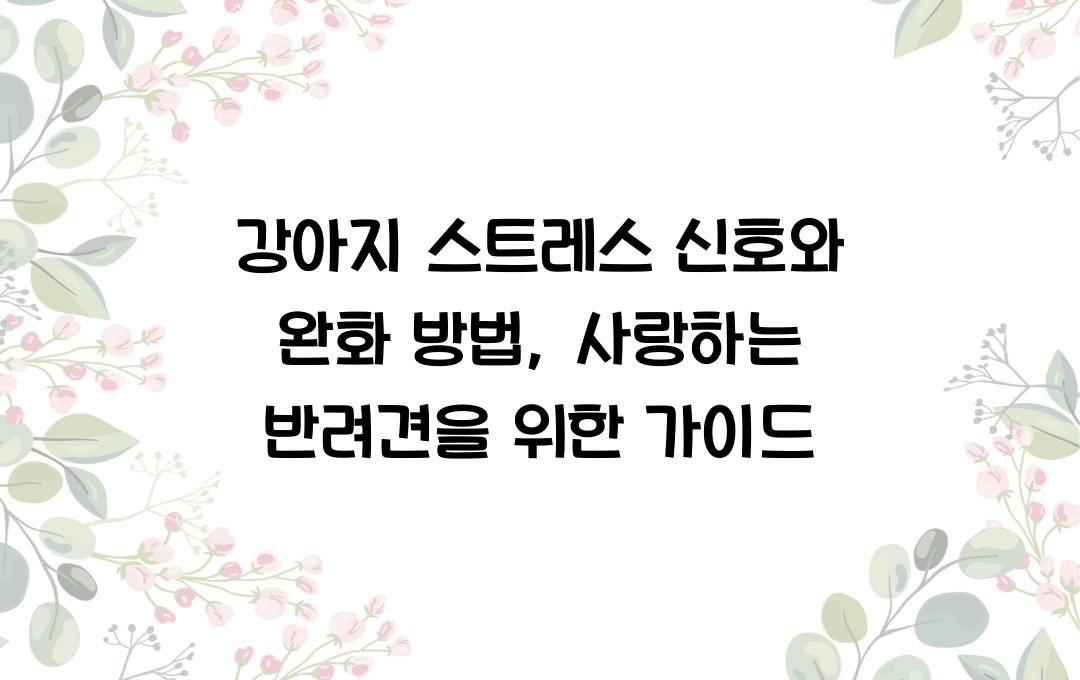 강아지 스트레스 신호와 완화 방법