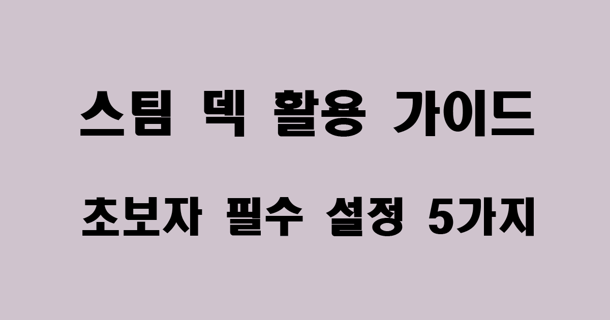 스팀 덱(Steam Deck) 활용 가이드-초보자 필수 설정 5가지