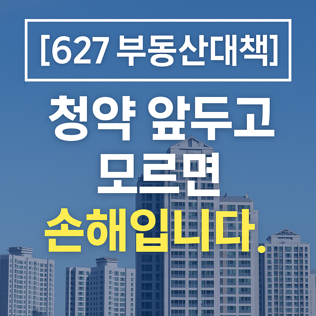 [627 부동산대책 정리] 이거 놓치면 청약 기회 사라집니다