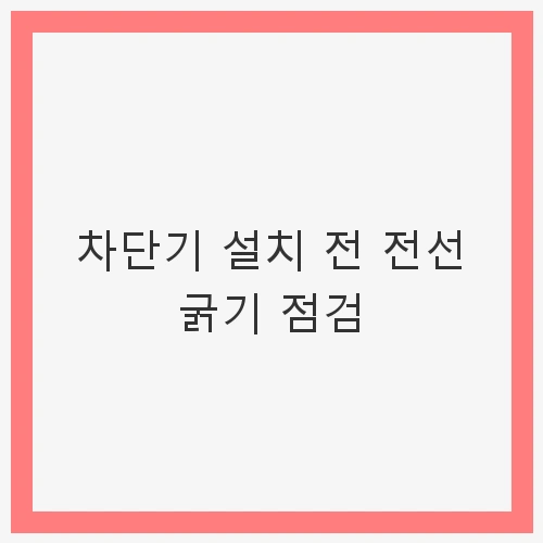 차단기 설치 전 전선 굵기 점검