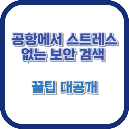 공항에서 스트레스 없는 보안 검색 꿀팁 대공개