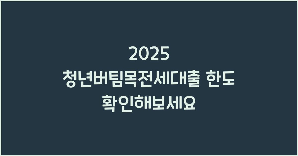 2025 청년버팀목전세대출 한도
