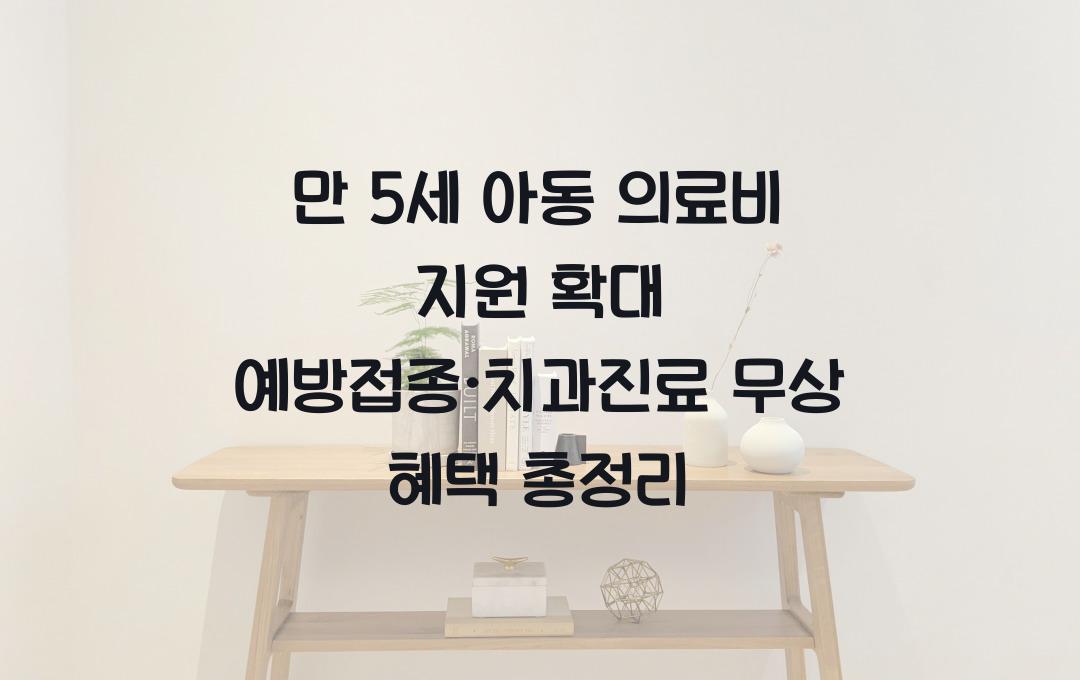 만 5세 아동 의료비 지원 확대, 예방접종·치과진료 무상 혜택 총정리