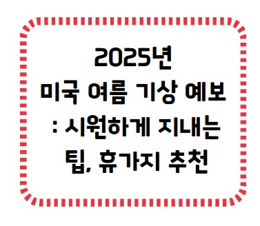 썸네일- 2025 미국 여름 기상 예보, 시원하게 지내는 팁과 휴가지 추천