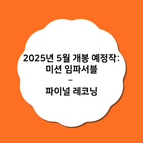 2025년 5월 개봉 예정작: 미션 임파서블 – 파이널 레코닝