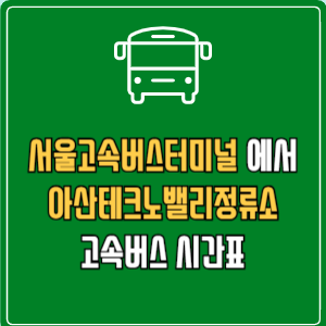 서울고속버스터미널에서 아산테크노밸리정류소 고속버스 시간표 요금 예매