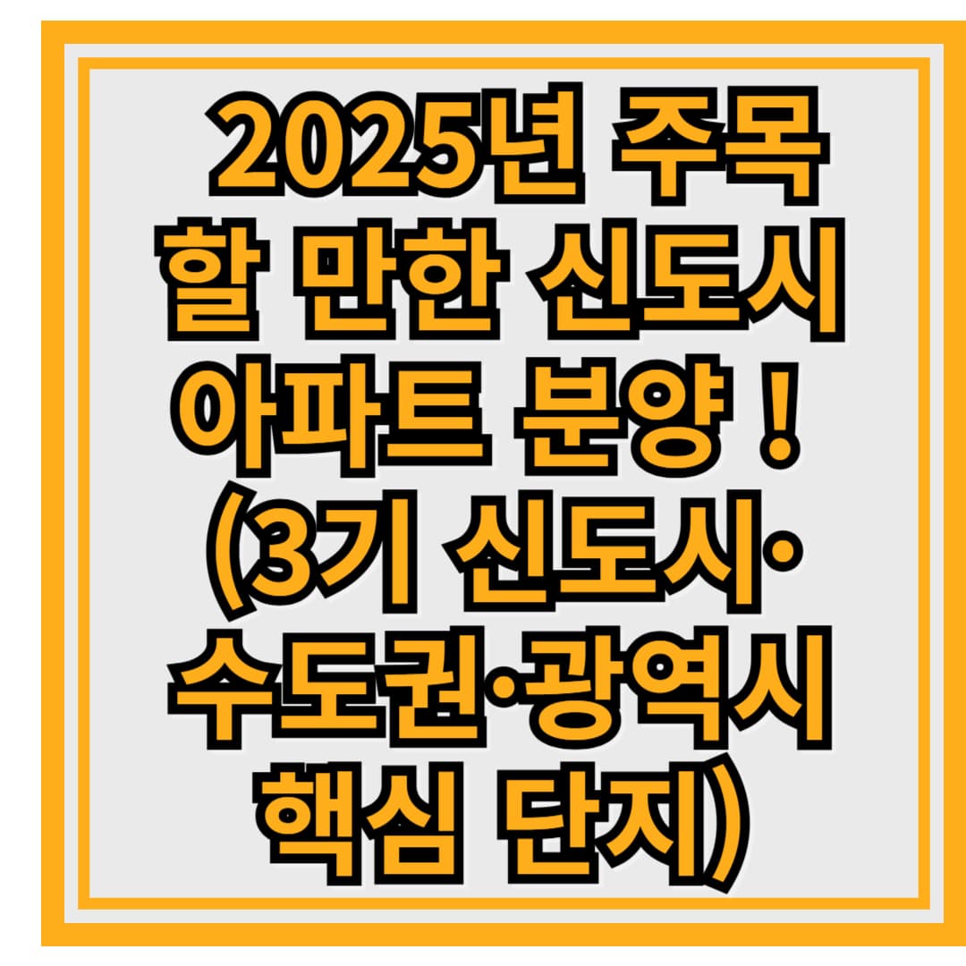 🏡 2025년 주목할 만한 신도시 아파트 분양 정보 총정리! (3기 신도시&middot;수도권&middot;광역시 핵심 단지)