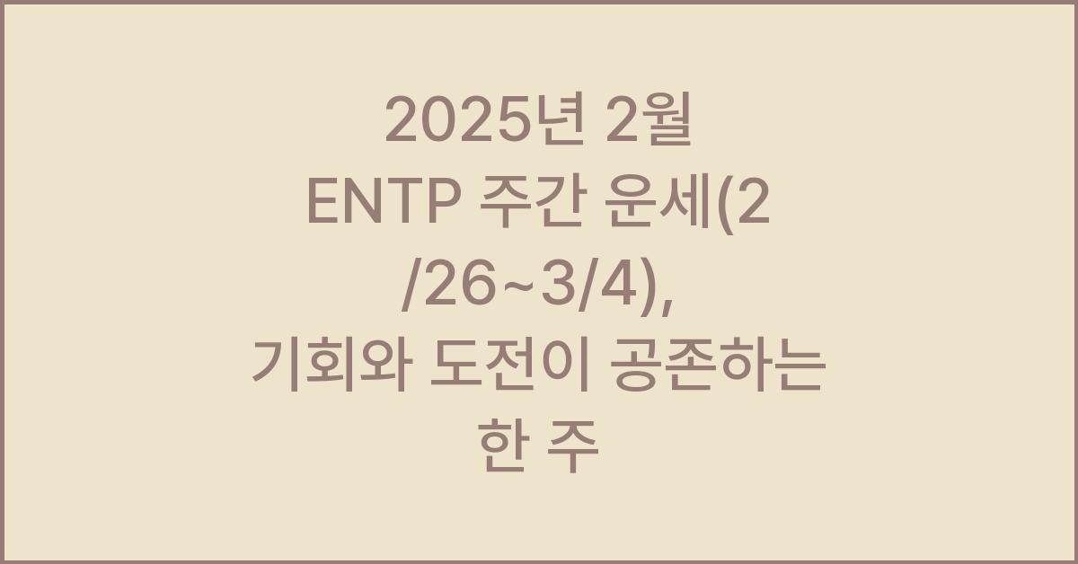 2025년 2월 ENTP 주간 운세(2/26~3/4)