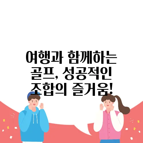 여행과 함께하는 골프, 성공적인 조합의 즐거움!