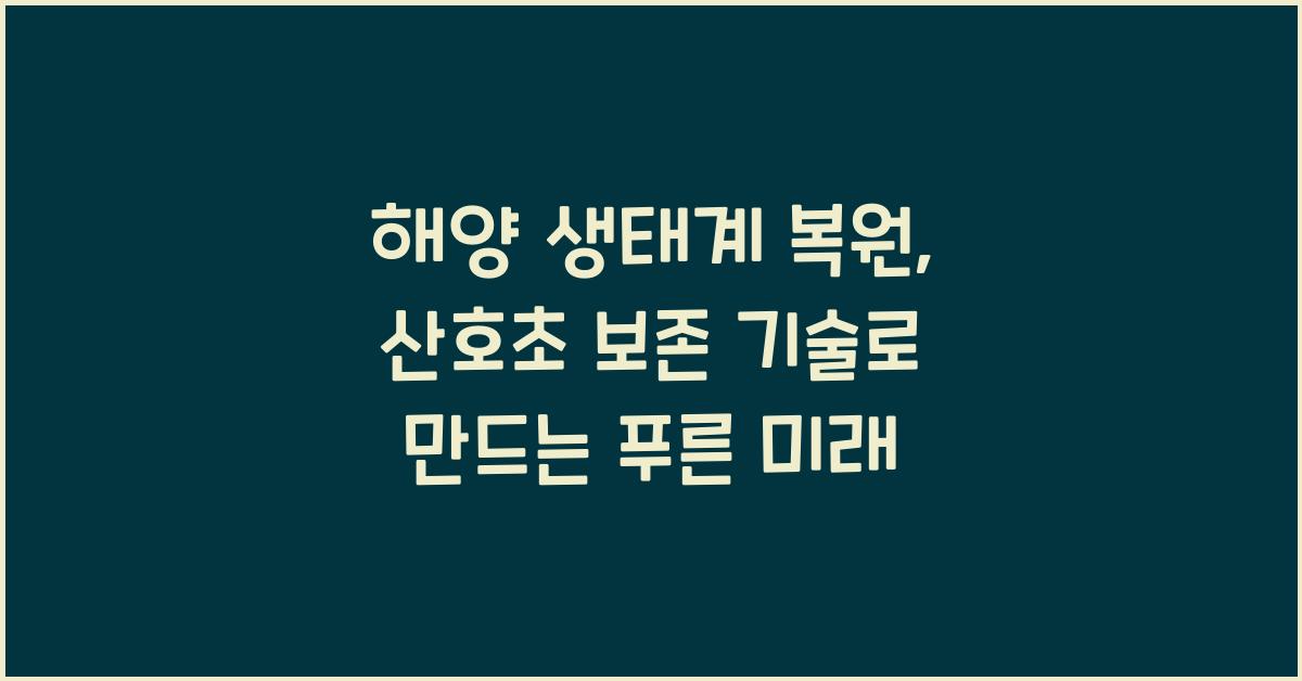 해양 생태계 복원, 산호초 보존 기술