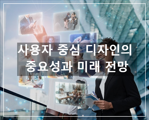 사용자 중심 디자인의 중요성과 미래 전망