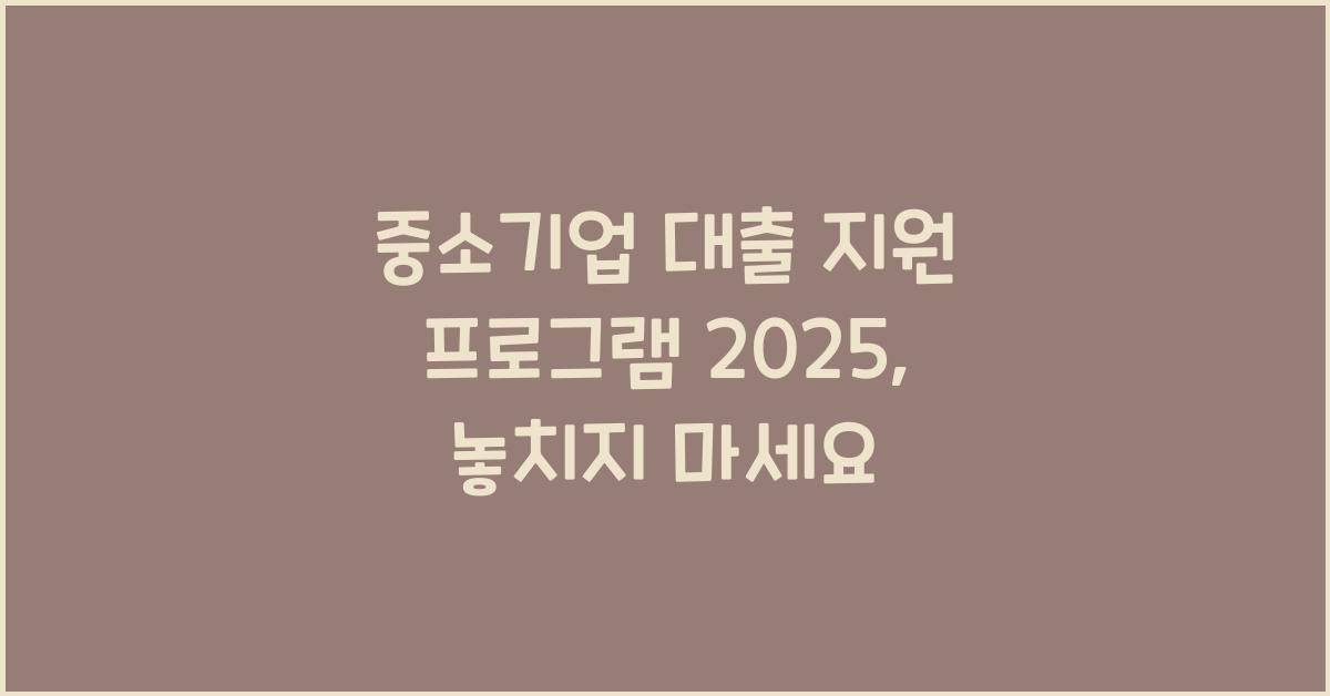 중소기업 대출 지원 프로그램 2025