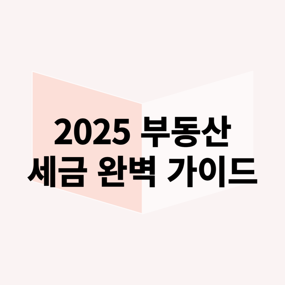 2025년 부동산 세금 완벽 가이드: 종부세, 양도세, 취득세 최신 정보