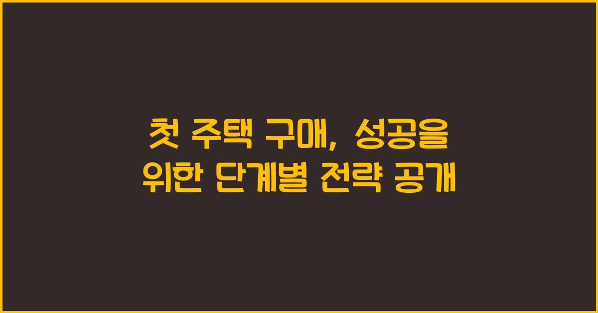 첫 주택 구매, 성공을 위한 단계별 전략