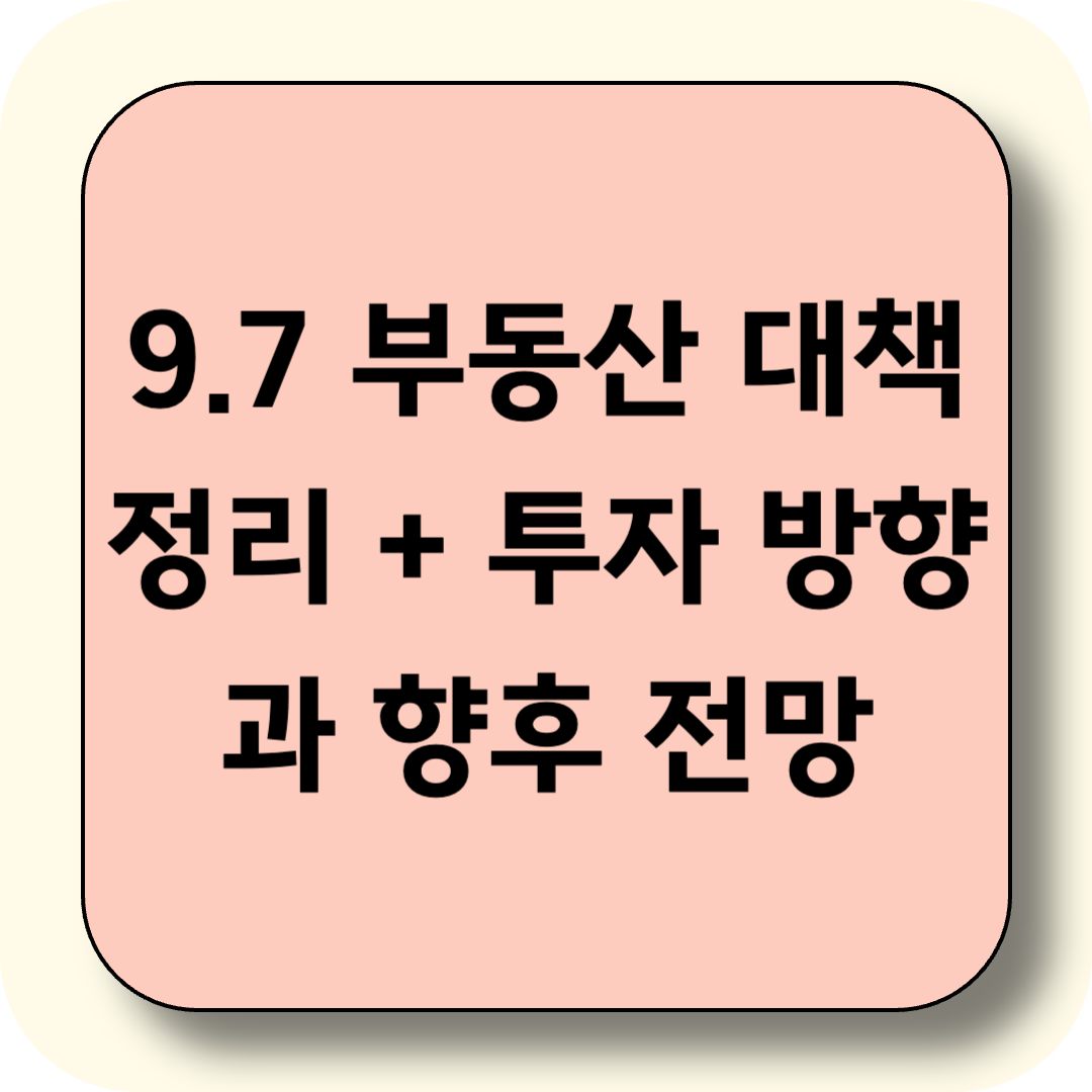 이재명 정부 9.7 부동산 대책 정리 + 투자 방향과 향후 전망