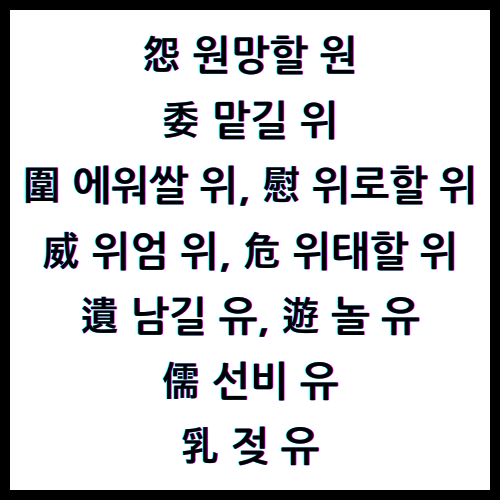 怨원망할원, 委맡길위, 圍에워쌀위, 慰위로할위, 威위엄위, 危위태할위, 遺남길유, 遊놀유, 儒선비유, 乳젖유, 한자4급