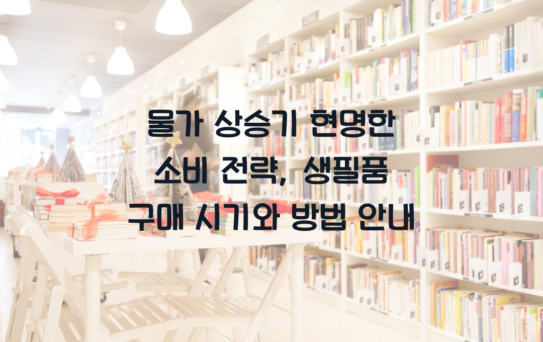 물가 상승기 현명한 소비 전략, 생필품 구매 타이밍과 방법