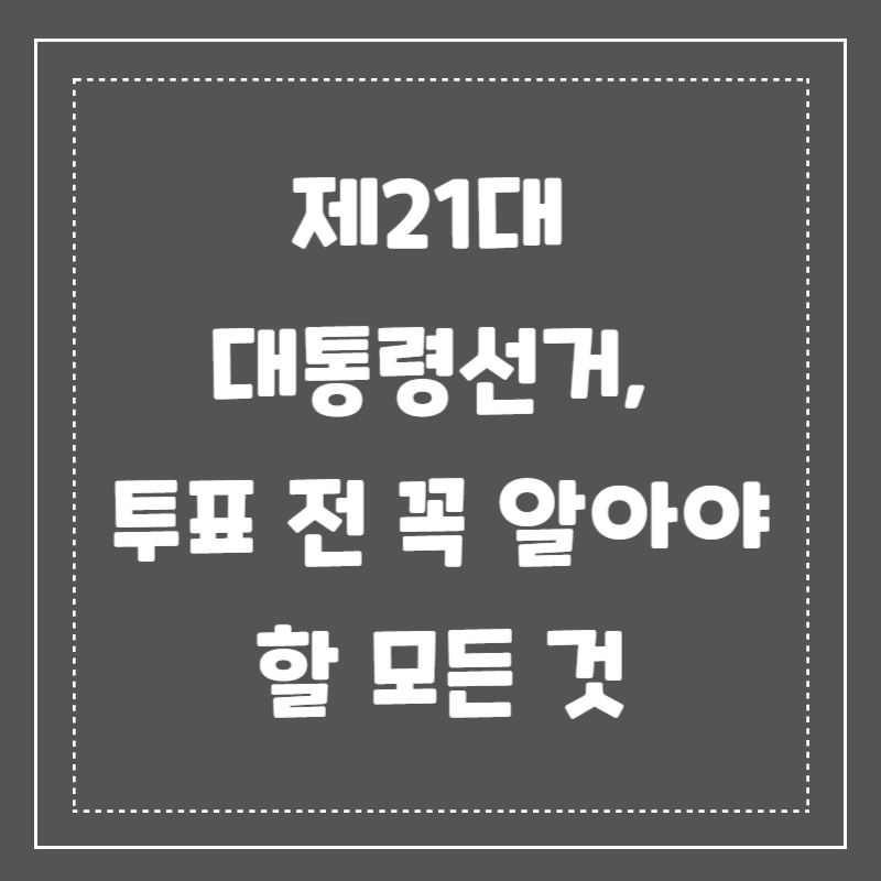 제21대 대통령선거, 투표 전 꼭 알아야 할 모든 것