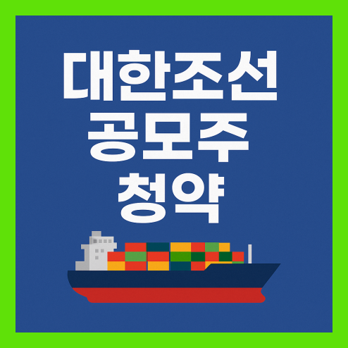 대한조선 청약 일정 및 장단점 비교 정리