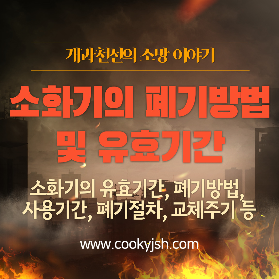 [소화기] 소화기(Fire Extinguisher) 유효기간 및 폐기방법 (사용기간, 폐기절차, 교체주기 등)